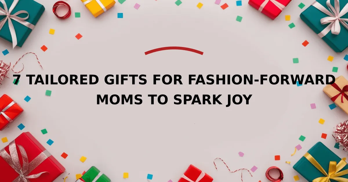 7 Tailored Gifts for Fashion-Forward Moms to Spark Joy